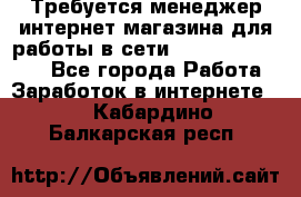 Требуется менеджер интернет-магазина для работы в сети.                 - Все города Работа » Заработок в интернете   . Кабардино-Балкарская респ.